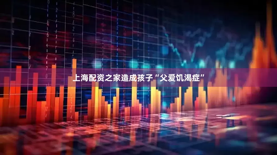 上海配资之家造成孩子“父爱饥渴症”