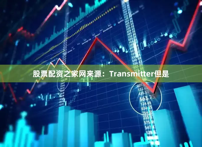 股票配资之家网来源：Transmitter但是
