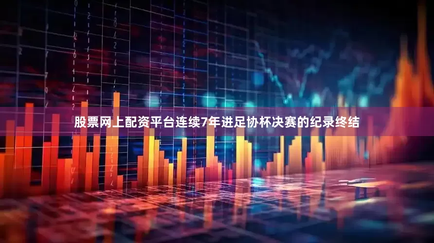 股票网上配资平台连续7年进足协杯决赛的纪录终结