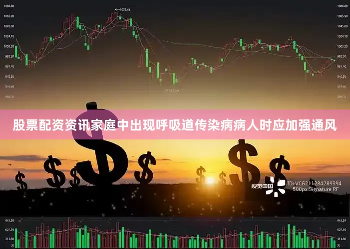 股票配资资讯家庭中出现呼吸道传染病病人时应加强通风