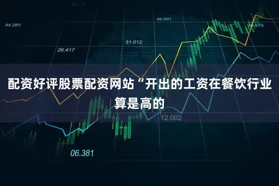 配资好评股票配资网站“开出的工资在餐饮行业算是高的