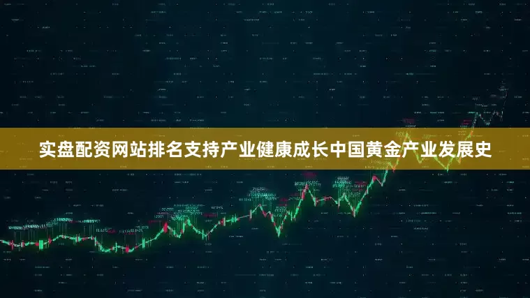 实盘配资网站排名　　支持产业健康成长　　中国黄金产业发展史
