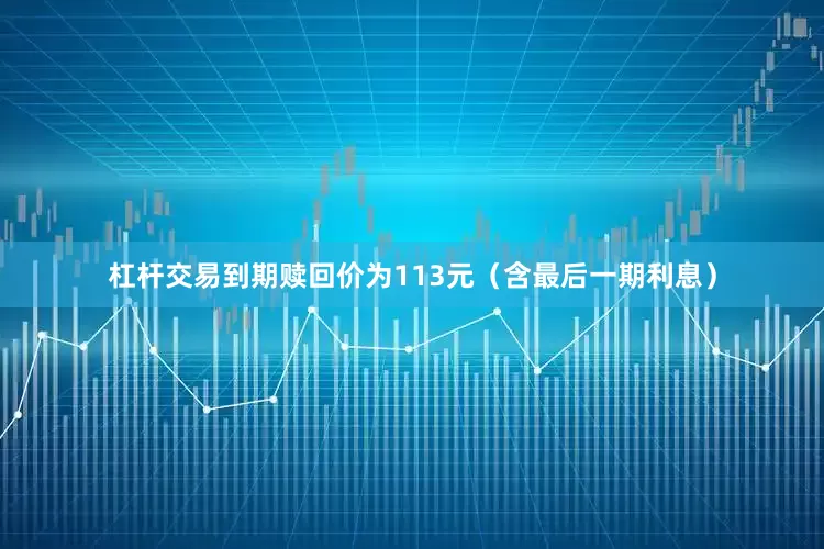 杠杆交易到期赎回价为113元（含最后一期利息）