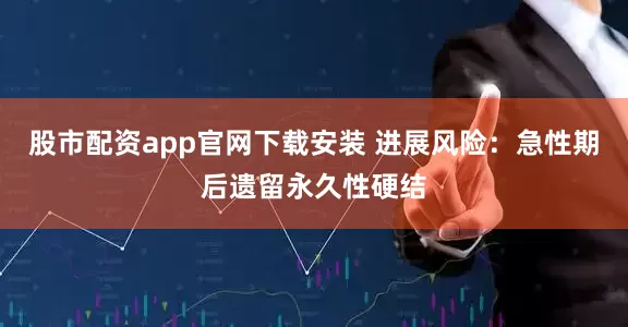 股市配资app官网下载安装 进展风险:急性期后遗留永久性硬结