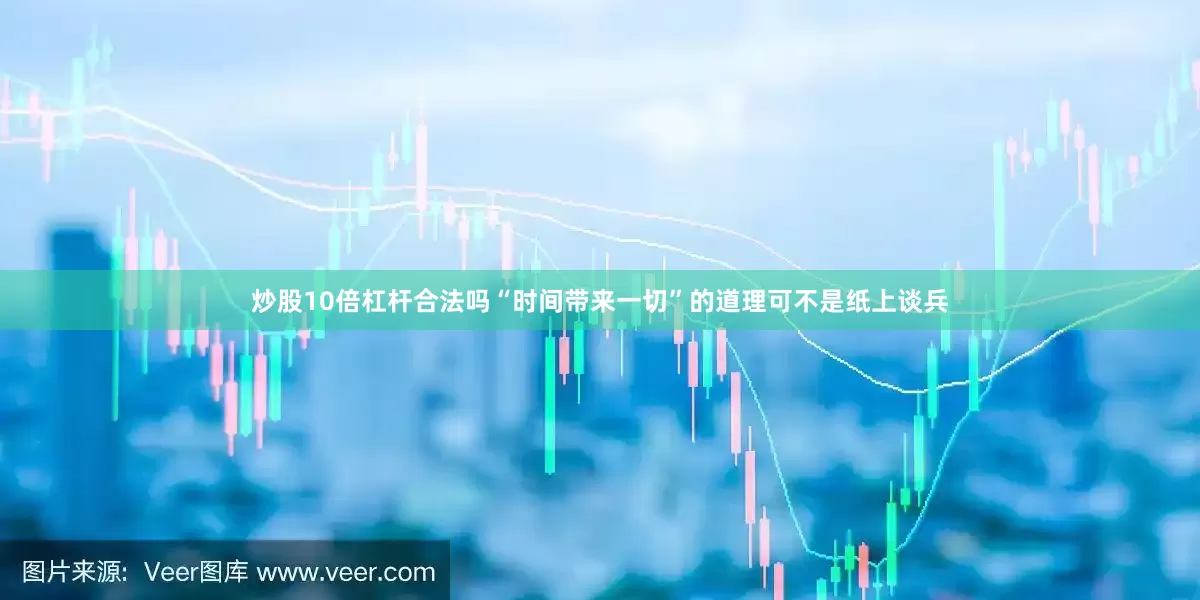 炒股10倍杠杆合法吗“时间带来一切”的道理可不是纸上谈兵