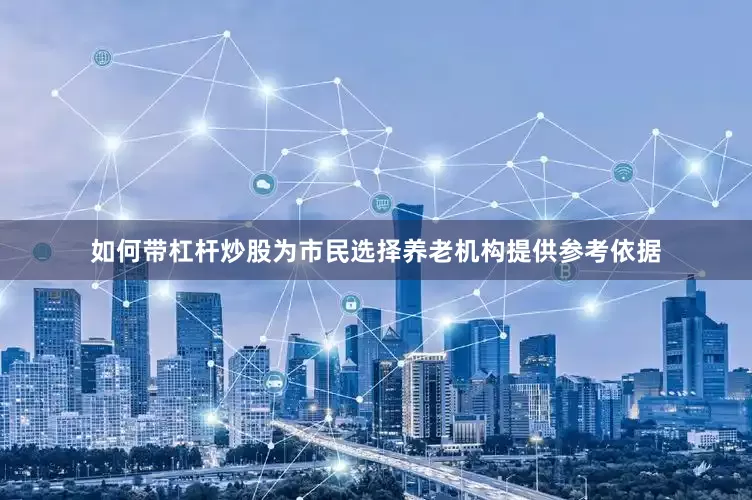 如何带杠杆炒股为市民选择养老机构提供参考依据