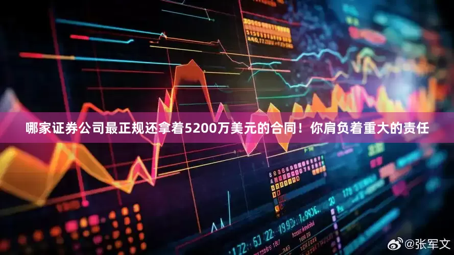 哪家证券公司最正规还拿着5200万美元的合同！你肩负着重大的责任