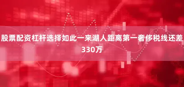 股票配资杠杆选择如此一来湖人距离第一奢侈税线还差330万