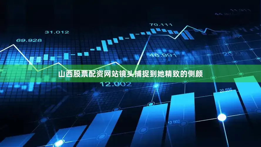 山西股票配资网站镜头捕捉到她精致的侧颜
