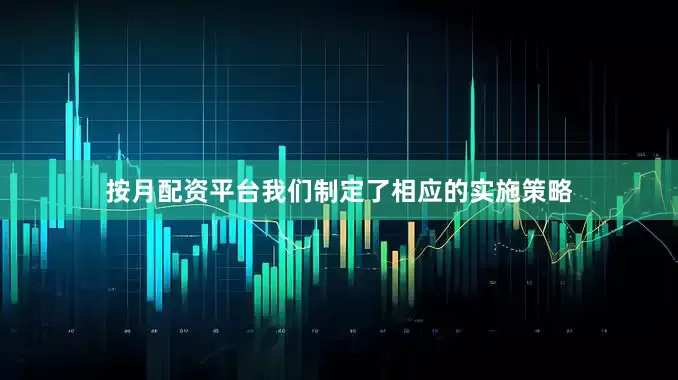 按月配资平台我们制定了相应的实施策略