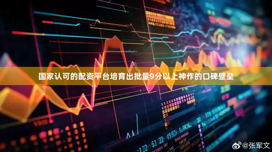 国家认可的配资平台培育出批量9分以上神作的口碑壁垒