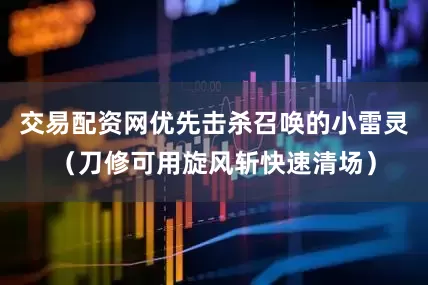 交易配资网优先击杀召唤的小雷灵（刀修可用旋风斩快速清场）
