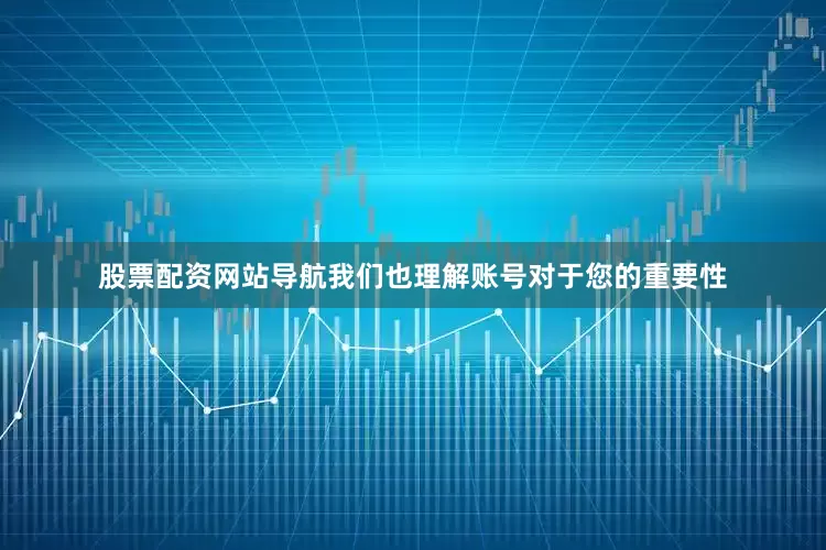 股票配资网站导航我们也理解账号对于您的重要性