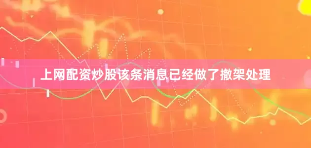 上网配资炒股该条消息已经做了撤架处理