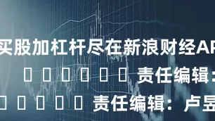 买股加杠杆尽在新浪财经APP            						责任编辑：卢昱君