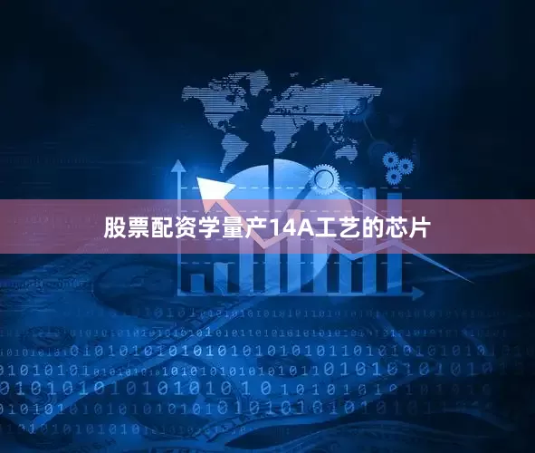 股票配资学量产14A工艺的芯片