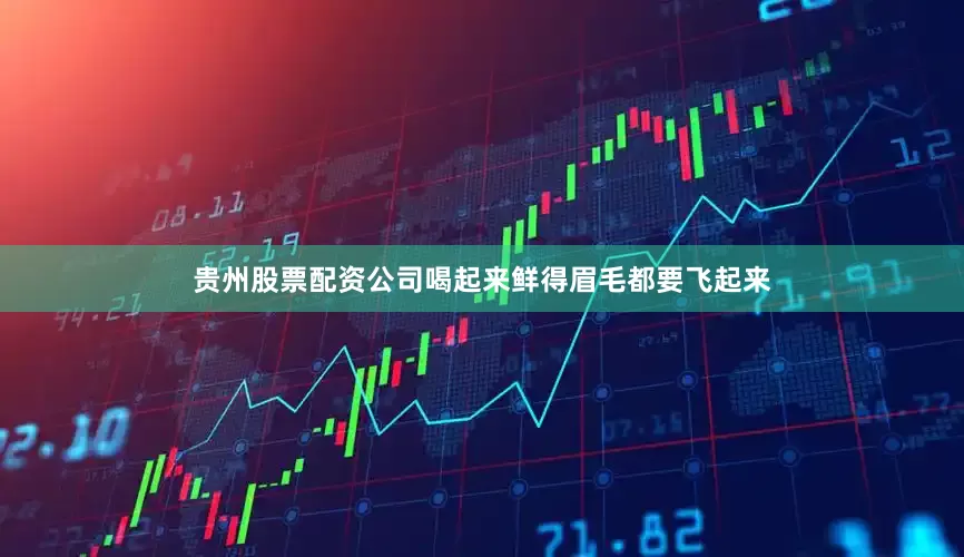 贵州股票配资公司喝起来鲜得眉毛都要飞起来