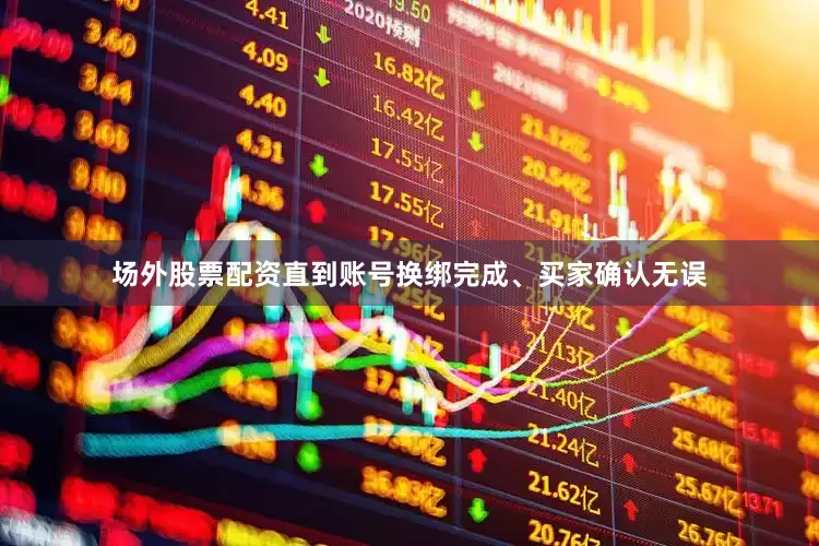 场外股票配资直到账号换绑完成、买家确认无误
