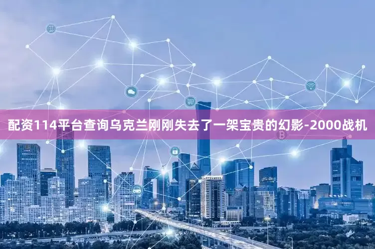 配资114平台查询乌克兰刚刚失去了一架宝贵的幻影-2000战机