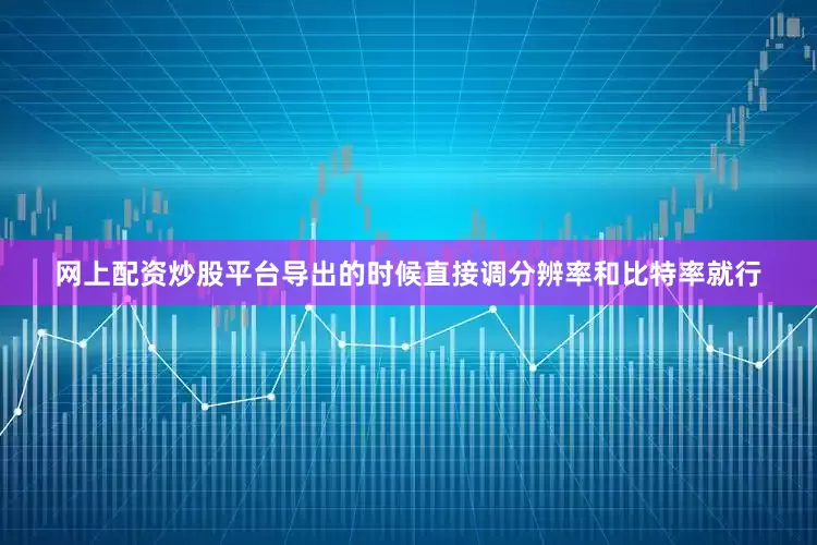 网上配资炒股平台导出的时候直接调分辨率和比特率就行