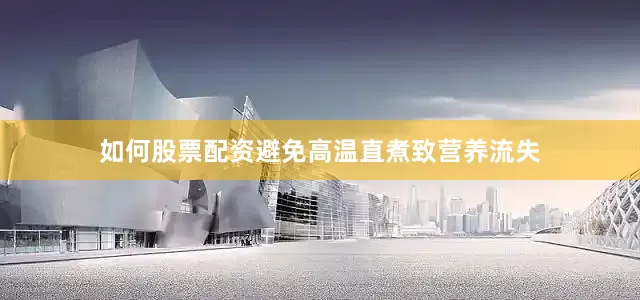 如何股票配资避免高温直煮致营养流失