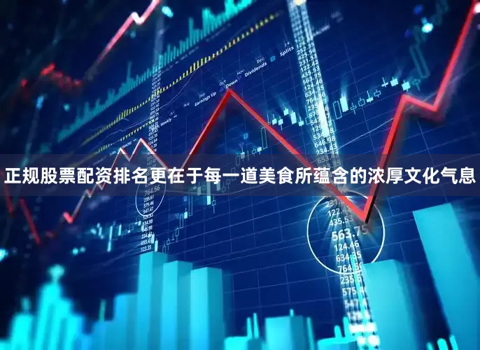 正规股票配资排名更在于每一道美食所蕴含的浓厚文化气息