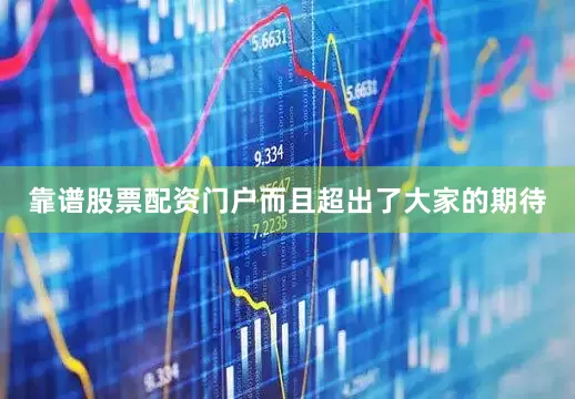 靠谱股票配资门户而且超出了大家的期待