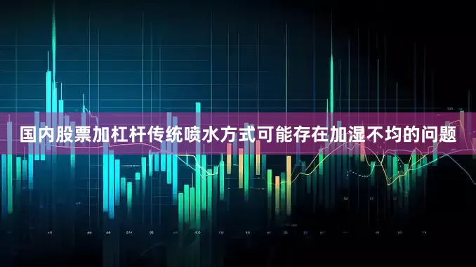 国内股票加杠杆传统喷水方式可能存在加湿不均的问题