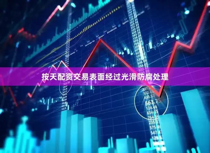 按天配资交易表面经过光滑防腐处理