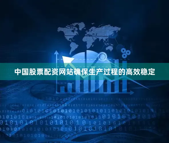 中国股票配资网站确保生产过程的高效稳定