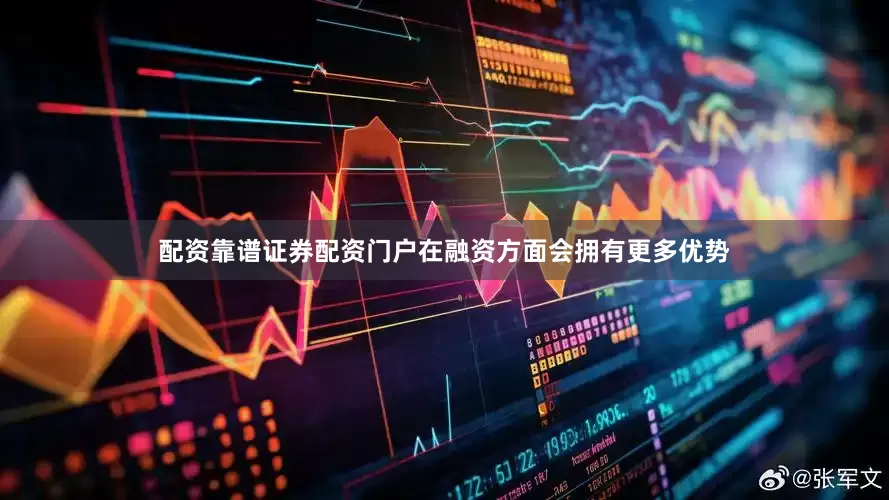 配资靠谱证券配资门户在融资方面会拥有更多优势