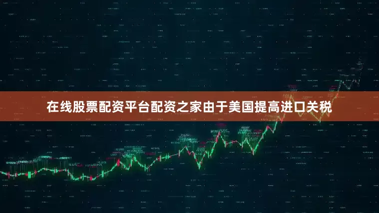 在线股票配资平台配资之家由于美国提高进口关税
