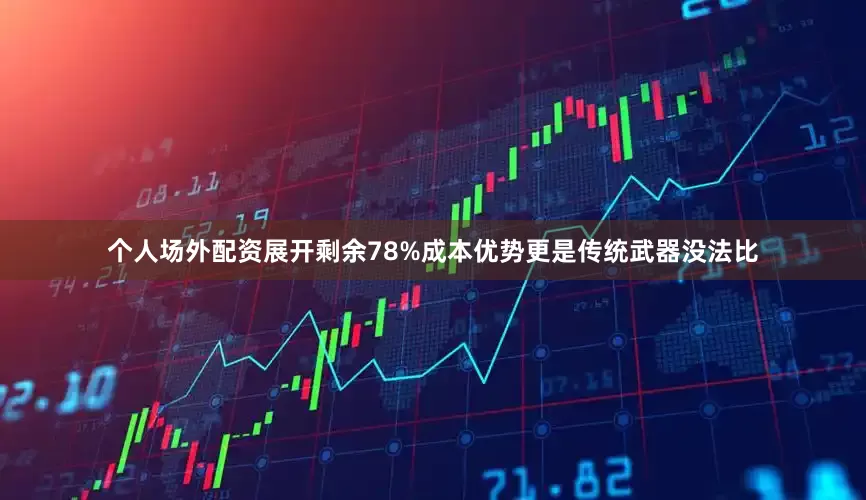 个人场外配资展开剩余78%成本优势更是传统武器没法比