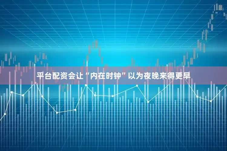 平台配资会让“内在时钟”以为夜晚来得更早