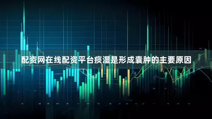 配资网在线配资平台痰湿是形成囊肿的主要原因