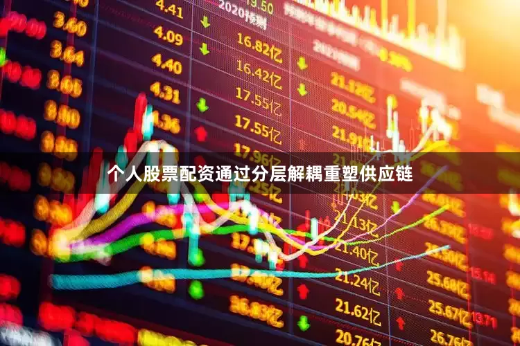 个人股票配资通过分层解耦重塑供应链