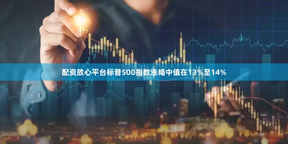 配资放心平台标普500指数涨幅中值在13%至14%