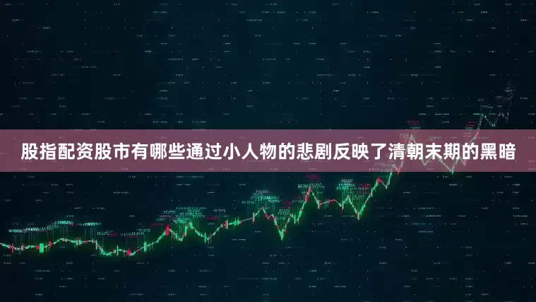 股指配资股市有哪些通过小人物的悲剧反映了清朝末期的黑暗