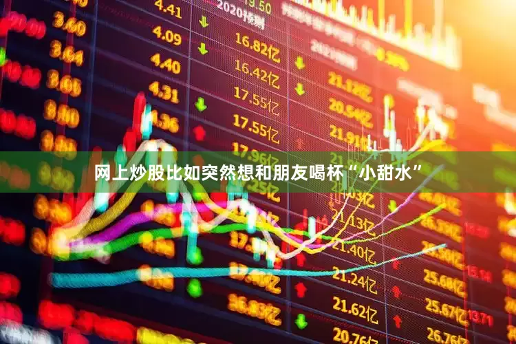 网上炒股比如突然想和朋友喝杯“小甜水”