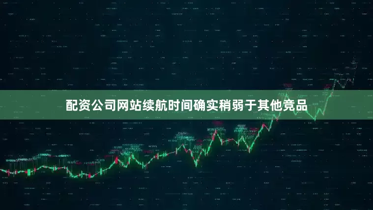 配资公司网站续航时间确实稍弱于其他竞品