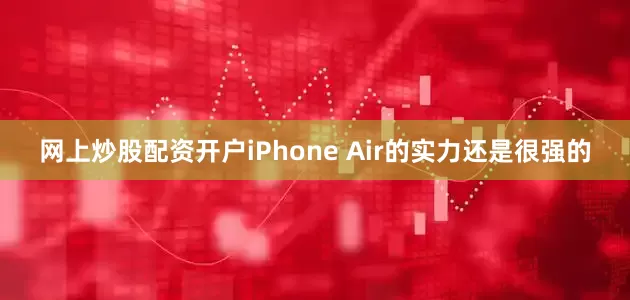 网上炒股配资开户iPhone Air的实力还是很强的