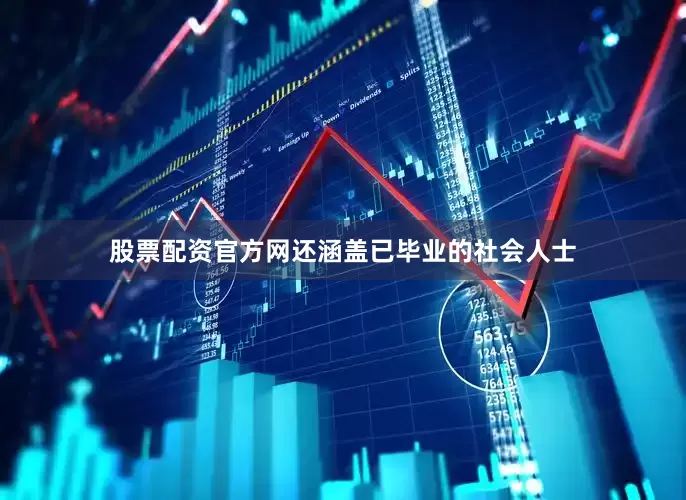 股票配资官方网还涵盖已毕业的社会人士