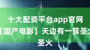 十大配资平台app官网【国产电影】天边有一簇圣火