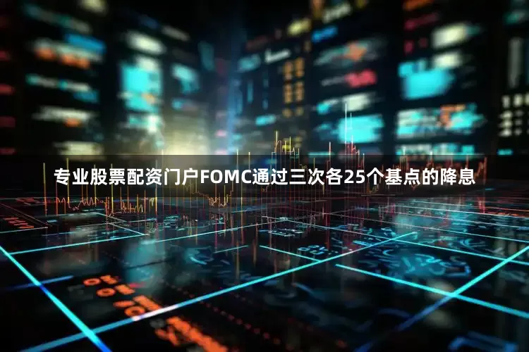 专业股票配资门户FOMC通过三次各25个基点的降息