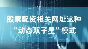 股票配资相关网址　　这种“动态双子星”模式