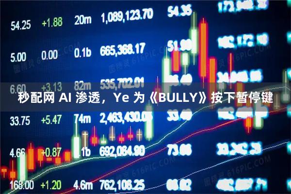 秒配网 AI 渗透，Ye 为《BULLY》按下暂停键