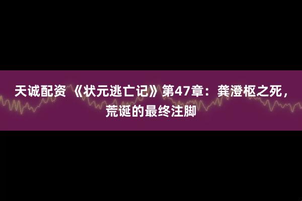 天诚配资 《状元逃亡记》第47章：龚澄枢之死，荒诞的最终注脚