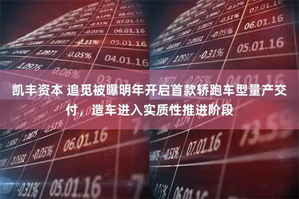 凯丰资本 追觅被曝明年开启首款轿跑车型量产交付，造车进入实质性推进阶段