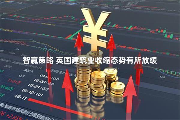 智赢策略 英国建筑业收缩态势有所放缓