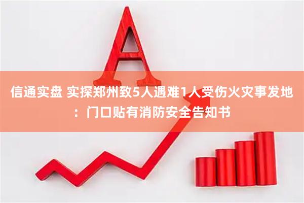 信通实盘 实探郑州致5人遇难1人受伤火灾事发地：门口贴有消防安全告知书